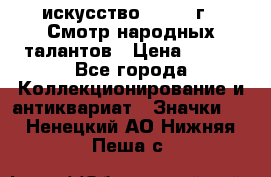 1.1) искусство : 1972 г - Смотр народных талантов › Цена ­ 149 - Все города Коллекционирование и антиквариат » Значки   . Ненецкий АО,Нижняя Пеша с.